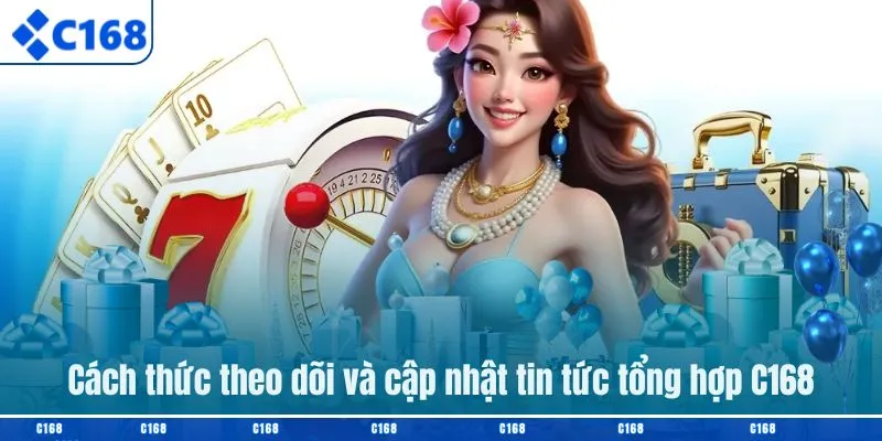 Cách thức theo dõi và cập nhật tin tức tổng hợp C168